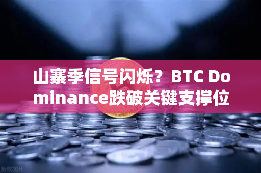 山寨季信号闪烁？BTC Dominance跌破关键支撑位深度解析