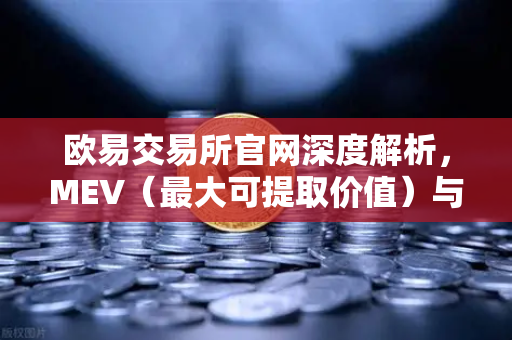 欧易交易所官网深度解析，MEV（最大可提取价值）与三明治攻击的完整指南