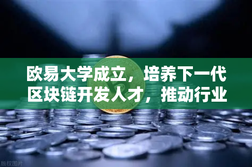 欧易大学成立，培养下一代区块链开发人才，推动行业创新生态