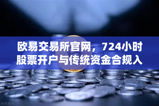 欧易交易所官网，724小时股票开户与传统资金合规入金全攻略