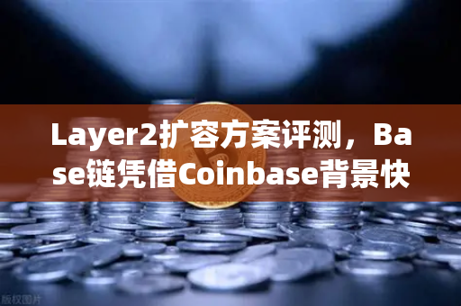 Layer2扩容方案评测，Base链凭借Coinbase背景快速崛起