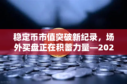 稳定币市值突破新纪录，场外买盘正在积蓄力量—2025年加密市场迎关键转折点