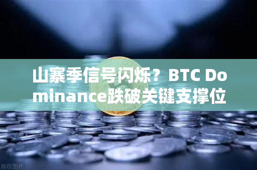 山寨季信号闪烁？BTC Dominance跌破关键支撑位分析