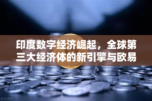 印度数字经济崛起，全球第三大经济体的新引擎与欧易交易所的机遇