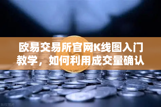 欧易交易所官网K线图入门教学，如何利用成交量确认价格突破的有效性？