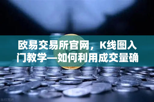 欧易交易所官网，K线图入门教学—如何利用成交量确认价格突破的有效性？