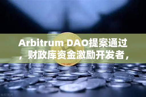 Arbitrum DAO提案通过，财政库资金激励开发者，生态发展再提速