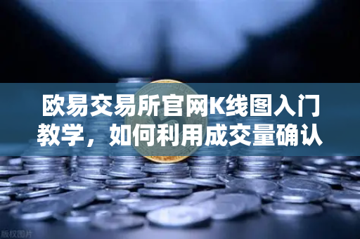 欧易交易所官网K线图入门教学，如何利用成交量确认价格突破的有效性？