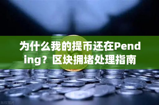为什么我的提币还在Pending？区块拥堵处理指南