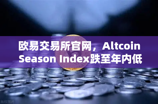 欧易交易所官网，Altcoin Season Index跌至年内低点，资金抱团比特币现货成市场主旋律