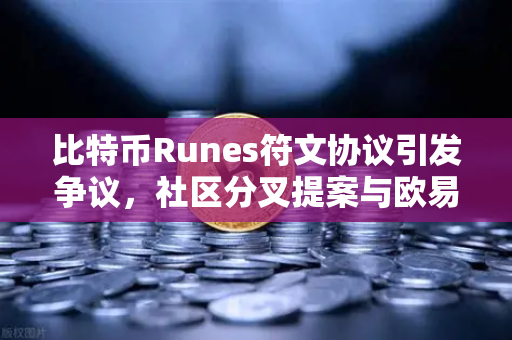 比特币Runes符文协议引发争议，社区分叉提案与欧易交易所的未来布局