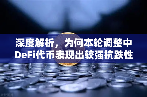 深度解析，为何本轮调整中DeFi代币表现出较强抗跌性？