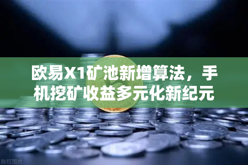 欧易X1矿池新增算法，手机挖矿收益多元化新纪元