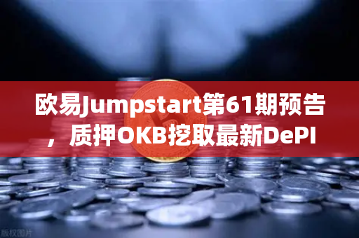 欧易Jumpstart第61期预告，质押OKB挖取最新DePIN赛道潜力币，开启财富新机遇