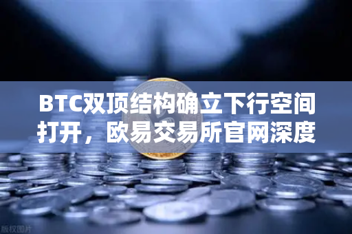 BTC双顶结构确立下行空间打开，欧易交易所官网深度技术面解析