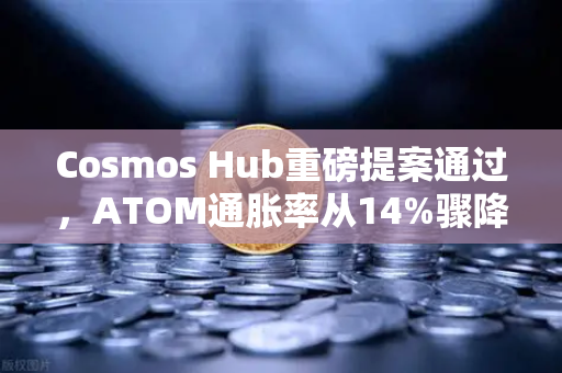 Cosmos Hub重磅提案通过，ATOM通胀率从14%骤降至7%生态迎来新拐点