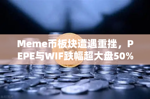 Meme币板块遭遇重挫，PEPE与WIF跌幅超大盘50%投资者如何应对？