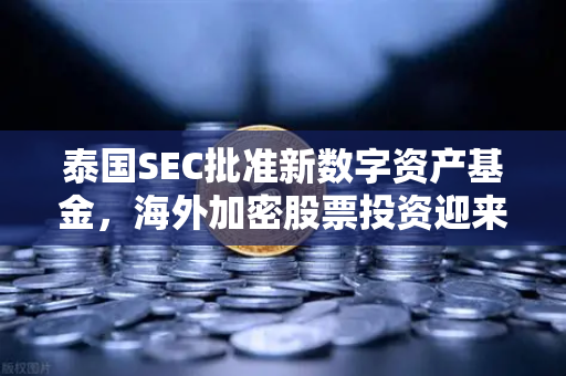 泰国SEC批准新数字资产基金，海外加密股票投资迎来新机遇