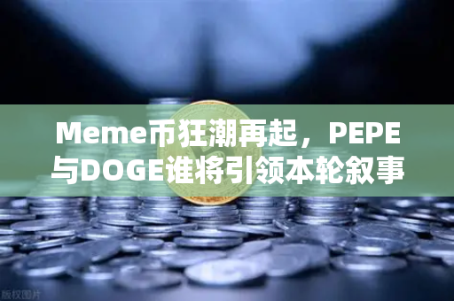 Meme币狂潮再起，PEPE与DOGE谁将引领本轮叙事？从历史规律与链上数据深度解析