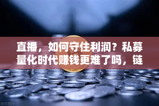直播，如何守住利润？私募量化时代赚钱更难了吗，链上量化策略分享