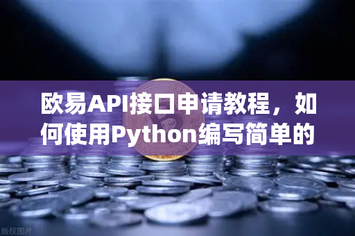 欧易API接口申请教程，如何使用Python编写简单的交易脚本？