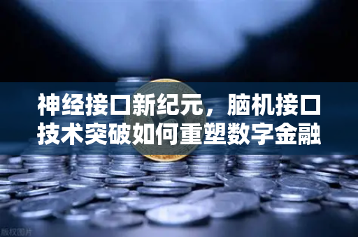 神经接口新纪元，脑机接口技术突破如何重塑数字金融交易体验？从Neuralink首位患者出院看未来