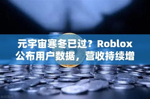 元宇宙寒冬已过？Roblox公布用户数据，营收持续增长