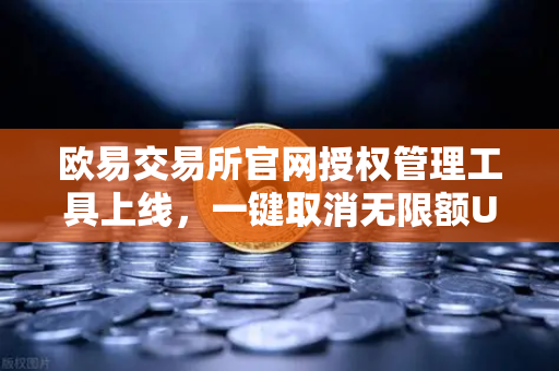 欧易交易所官网授权管理工具上线，一键取消无限额USDT授权，安全再升级