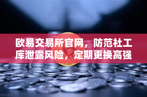 欧易交易所官网，防范社工库泄露风险，定期更换高强度密码守护数字资产安全