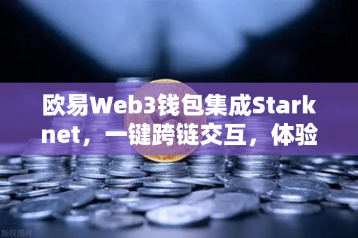 欧易Web3钱包集成Starknet，一键跨链交互，体验超低Gas费