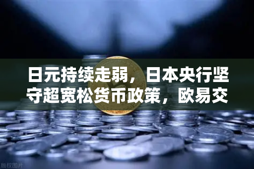 日元持续走弱，日本央行坚守超宽松货币政策，欧易交易所用户如何把握汇市机遇？