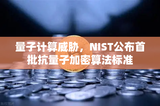 量子计算威胁，NIST公布首批抗量子加密算法标准