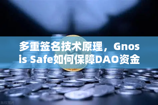 多重签名技术原理，Gnosis Safe如何保障DAO资金安全？