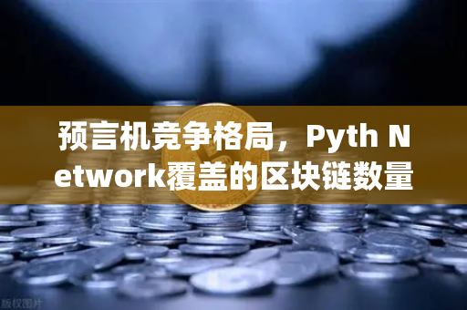 预言机竞争格局，Pyth Network覆盖的区块链数量超越Chainlink，欧易交易所如何布局？