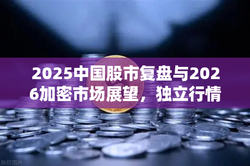 2025中国股市复盘与2026加密市场展望，独立行情能否上演？