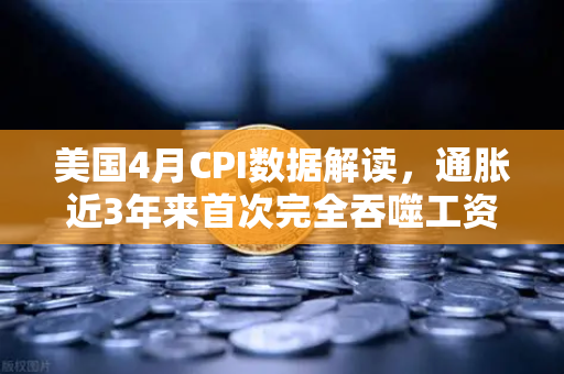 美国4月CPI数据解读，通胀近3年来首次完全吞噬工资增长，囤币抗通胀？