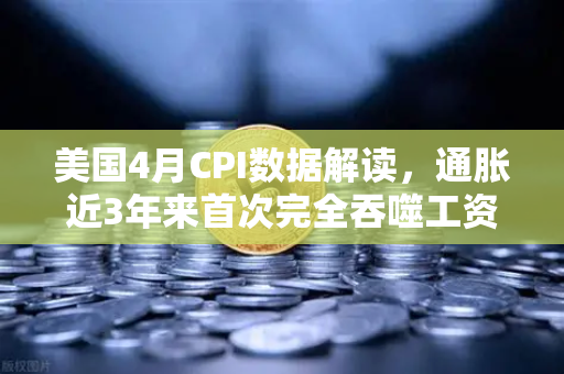 美国4月CPI数据解读，通胀近3年来首次完全吞噬工资增长，囤币抗通胀？