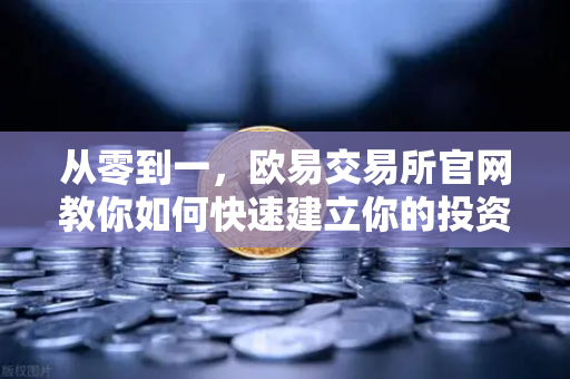 从零到一，欧易交易所官网教你如何快速建立你的投资体系—宏观到微观的分析框架