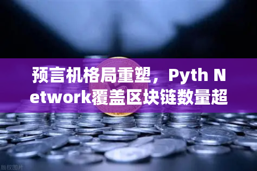 预言机格局重塑，Pyth Network覆盖区块链数量超越Chainlink，欧易交易所深度解读