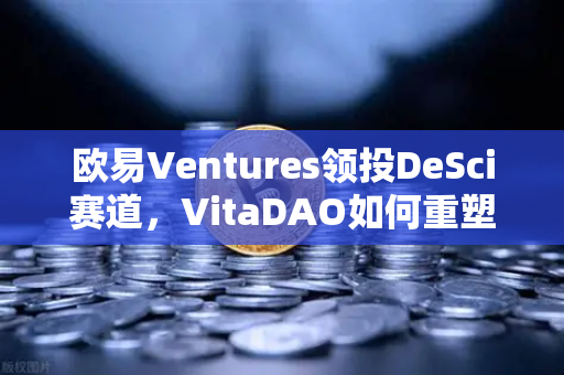欧易Ventures领投DeSci赛道，VitaDAO如何重塑科研融资新范式？