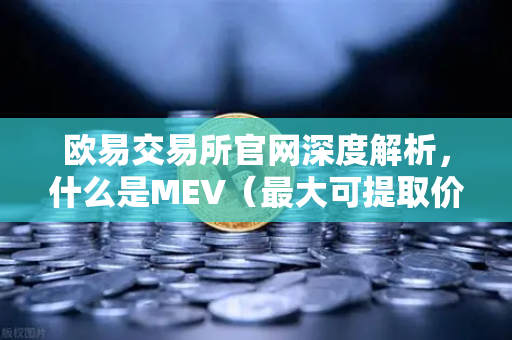 欧易交易所官网深度解析，什么是MEV（最大可提取价值）三明治攻击是如何发生的？