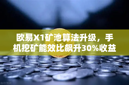 欧易X1矿池算法升级，手机挖矿能效比飙升30%收益稳定性迎来历史性突破