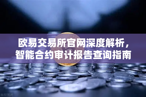欧易交易所官网深度解析，智能合约审计报告查询指南—如何精准解读PeckShield风险等级？
