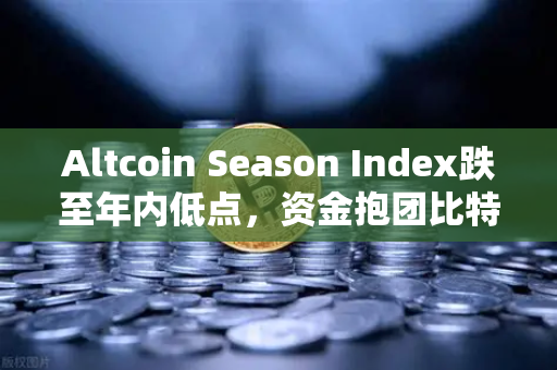 Altcoin Season Index跌至年内低点，资金抱团比特币现货，山寨季何时到来？