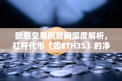 欧易交易所官网深度解析，杠杆代币（如ETH3S）的净值衰减特性与交易策略指南