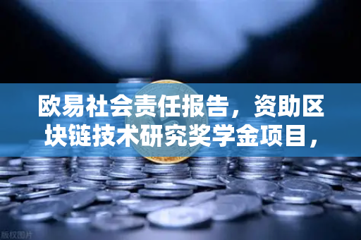 欧易社会责任报告，资助区块链技术研究奖学金项目，赋能行业未来