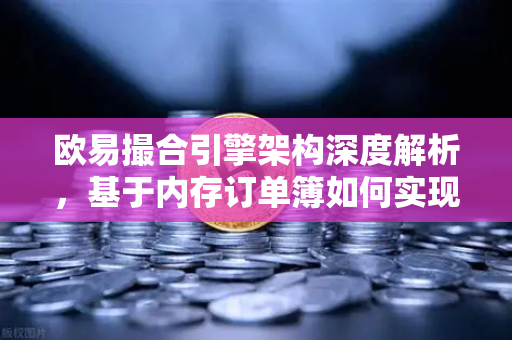 欧易撮合引擎架构深度解析，基于内存订单簿如何实现微秒级匹配