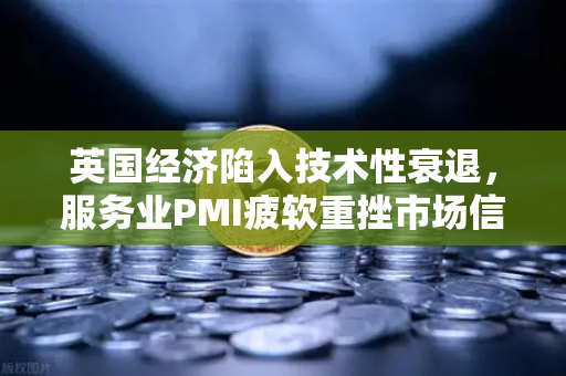 英国经济陷入技术性衰退，服务业PMI疲软重挫市场信心，投资者如何避险？