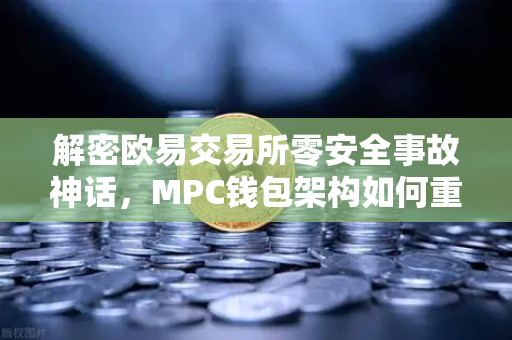 解密欧易交易所零安全事故神话，MPC钱包架构如何重构数字资产安全边界？