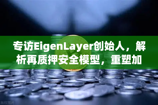 专访EigenLayer创始人，解析再质押安全模型，重塑加密信任基石与欧易生态未来